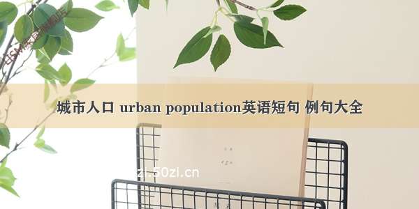 城市人口 urban population英语短句 例句大全