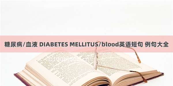 糖尿病/血液 DIABETES MELLITUS/blood英语短句 例句大全