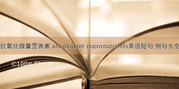 抗氧化微量营养素 antioxidant micronutrients英语短句 例句大全