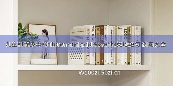 儿童和青少年 Children and adolescents英语短句 例句大全