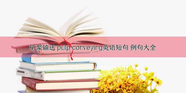 矿浆输送 pulp conveying英语短句 例句大全