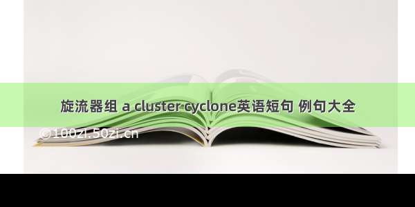旋流器组 a cluster cyclone英语短句 例句大全