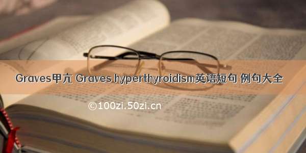 Graves甲亢 Graves hyperthyroidism英语短句 例句大全