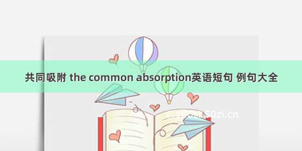 共同吸附 the common absorption英语短句 例句大全