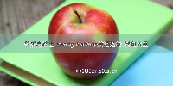 砂质高岭土 sandy kaoline英语短句 例句大全