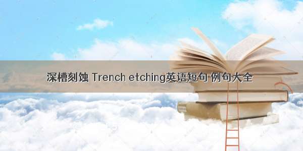 深槽刻蚀 Trench etching英语短句 例句大全