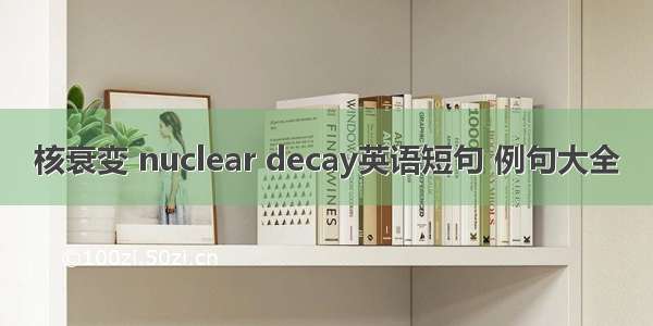 核衰变 nuclear decay英语短句 例句大全