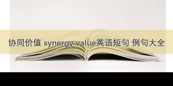 协同价值 synergy value英语短句 例句大全