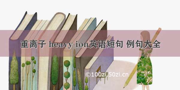 重离子 heavy ion英语短句 例句大全