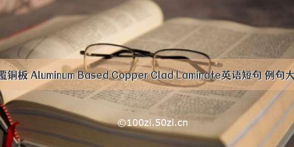 铝基覆铜板 Aluminum Based Copper Clad Laminate英语短句 例句大全