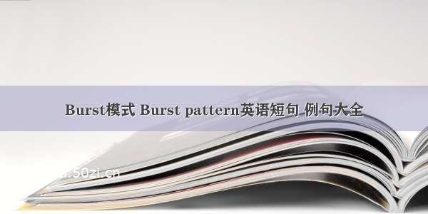 Burst模式 Burst pattern英语短句 例句大全