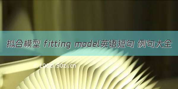 拟合模型 fitting model英语短句 例句大全