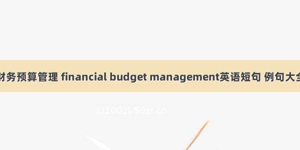 财务预算管理 financial budget management英语短句 例句大全