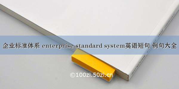 企业标准体系 enterprise standard system英语短句 例句大全