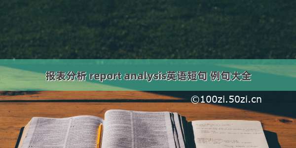 报表分析 report analysis英语短句 例句大全