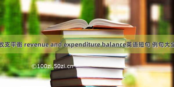 收支平衡 revenue and expenditure balance英语短句 例句大全