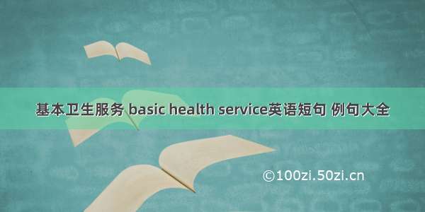 基本卫生服务 basic health service英语短句 例句大全