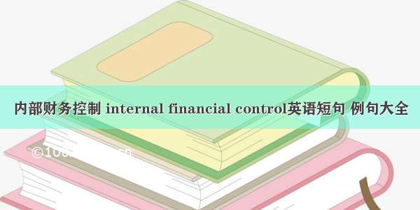 内部财务控制 internal financial control英语短句 例句大全