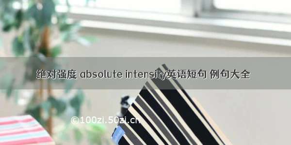 绝对强度 absolute intensity英语短句 例句大全