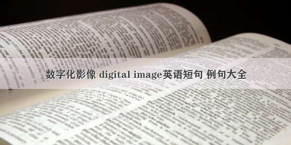 数字化影像 digital image英语短句 例句大全