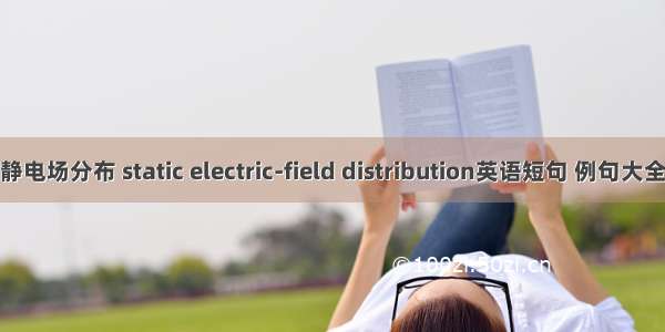 静电场分布 static electric-field distribution英语短句 例句大全