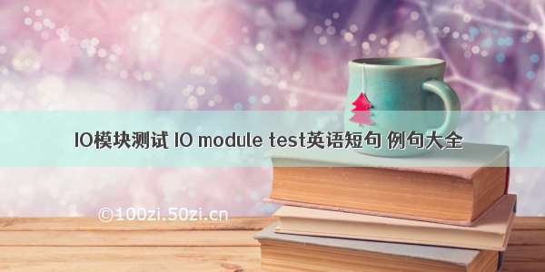 IO模块测试 IO module test英语短句 例句大全