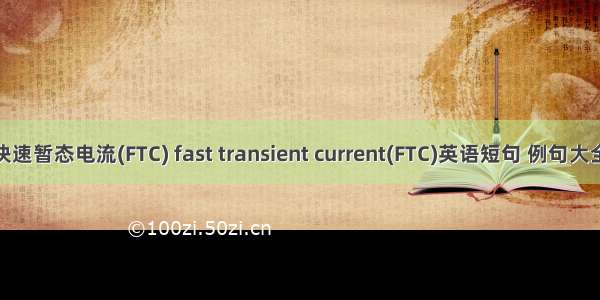 快速暂态电流(FTC) fast transient current(FTC)英语短句 例句大全