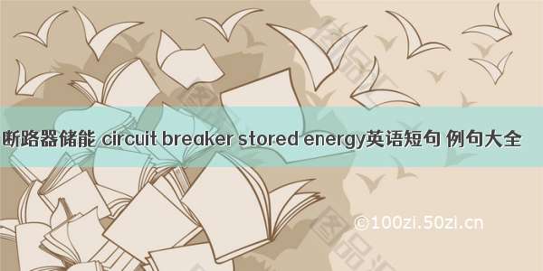 断路器储能 circuit breaker stored energy英语短句 例句大全