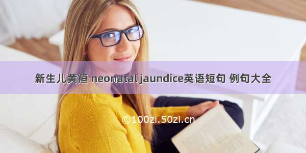 新生儿黄疸 neonatal jaundice英语短句 例句大全