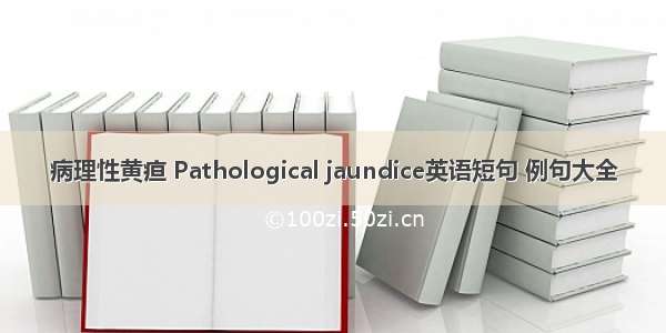 病理性黄疸 Pathological jaundice英语短句 例句大全