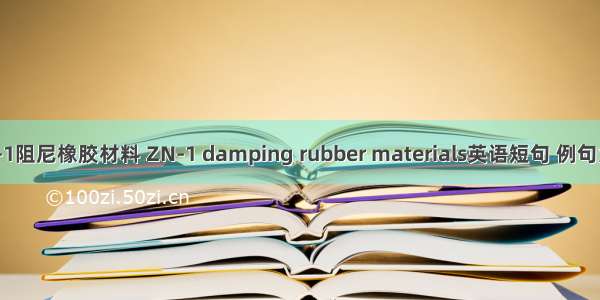 ZN-1阻尼橡胶材料 ZN-1 damping rubber materials英语短句 例句大全