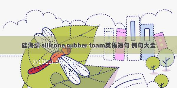 硅海绵 silicone rubber foam英语短句 例句大全
