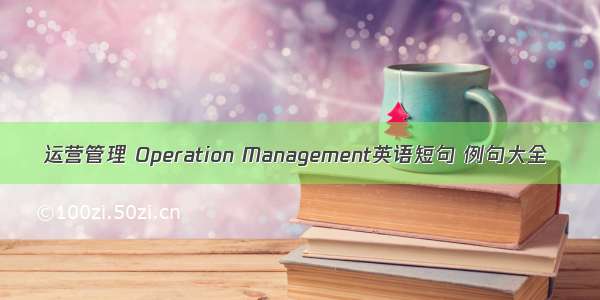 运营管理 Operation Management英语短句 例句大全