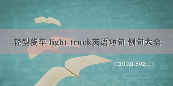 轻型货车 light truck英语短句 例句大全
