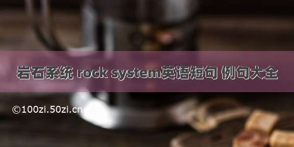 岩石系统 rock system英语短句 例句大全