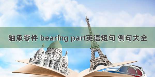 轴承零件 bearing part英语短句 例句大全