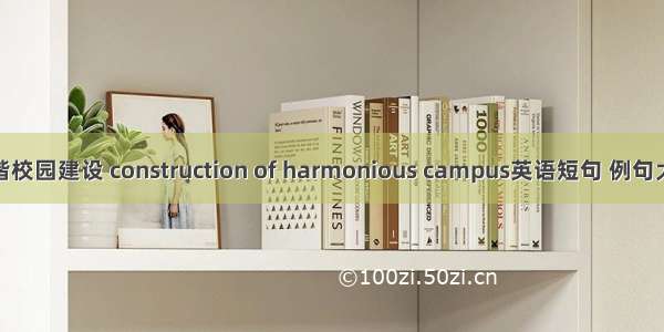 和谐校园建设 construction of harmonious campus英语短句 例句大全