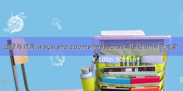 途径与对策 ways and countermeasures英语短句 例句大全