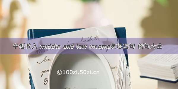 中低收入 middle and low income英语短句 例句大全