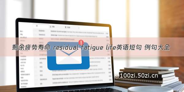 剩余疲劳寿命 residual fatigue life英语短句 例句大全