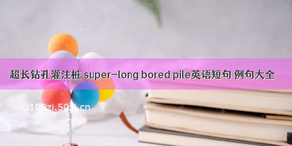 超长钻孔灌注桩 super-long bored pile英语短句 例句大全