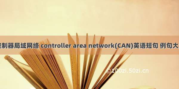 控制器局域网络 controller area network(CAN)英语短句 例句大全