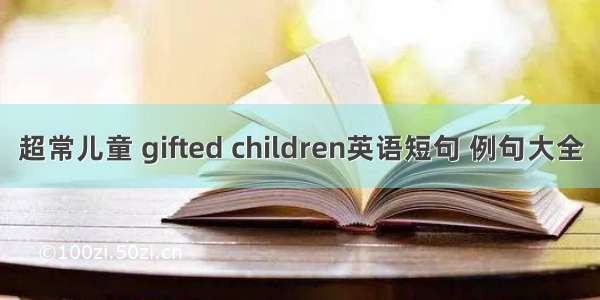 超常儿童 gifted children英语短句 例句大全