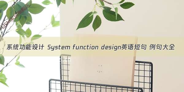 系统功能设计 System function design英语短句 例句大全