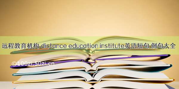 远程教育机构 distance education institute英语短句 例句大全