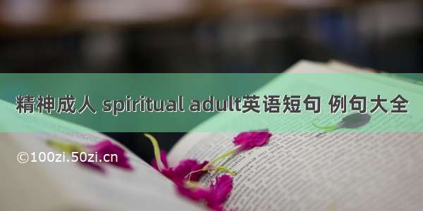 精神成人 spiritual adult英语短句 例句大全