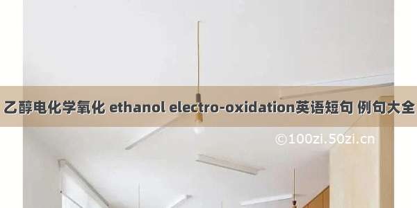 乙醇电化学氧化 ethanol electro-oxidation英语短句 例句大全