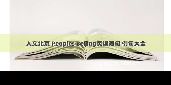 人文北京 Peoples Beijing英语短句 例句大全