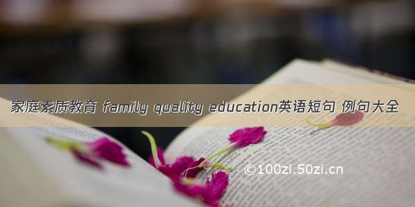 家庭素质教育 family quality education英语短句 例句大全