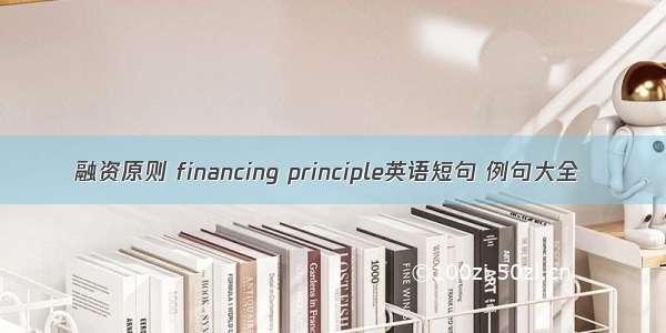 融资原则 financing principle英语短句 例句大全